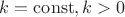 $k=\operatorname{const}, k>0$