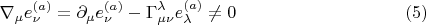 $$\nabla_{\mu} e^{(a)}_{\nu} = \partial_{\mu} e^{(a)}_{\nu} - \Gamma^{\lambda}_{\mu \nu} e^{(a)}_{\lambda} \ne 0 \eqno(5)$$