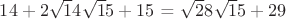 $14 + 2\sqrt 14 \sqrt 15 + 15$ = \sqrt 28 \sqrt 15 + 29