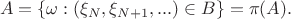 $$A = \{\omega: (\xi_N,\xi_{N+1},...)\in B\} = \pi(A).$$