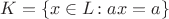 $K=\{x\in L\colon ax=a\}$