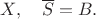 $X,\quad  \overline S=B.$