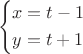 \[
\left\{ \begin{gathered}
  x = t - 1 \hfill \\
  y = t + 1 \hfill \\ 
\end{gathered}  \right.
\]