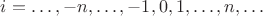 $i=\ldots, -n, \ldots, -1, 0, 1, \ldots, n, \ldots$