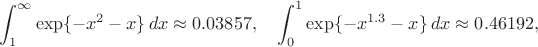 $$\int_1^\infty \exp\{-x^2-x\}\,dx\approx 0.03857,\quad \int_0^1 \exp\{-x^{1.3}-x\}\,dx\approx 0.46192, $$