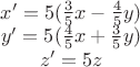 $\begin{matrix}
x'=5 ( \frac35x - \frac45 y ) \\ 
y'=5 ( \frac45x + \frac35 y ) \\ 
z'=5z
\end{matrix}$