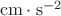 $\ \ \rm{cm}\cdot\rm{s}^{-2}$