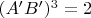 $ (A&rsquo;B&rsquo;)^3=2$