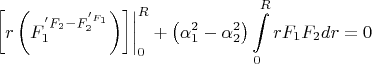 $$
\left. {\left[ {r\left( {F_1^' F_2  - F_2^' F_1 } \right)} \right]} \right|_0^R  + \left( {\alpha _1^2  - \alpha _2^2 } \right)\int\limits_0^R {rF_1 F_2 dr}  = 0
$$