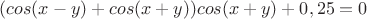 $ (cos(x-y)+cos(x+y))cos(x+y)+0,25=0