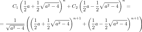 $$C_1\left(\dfrac{1}{2}a+\dfrac{1}{2}\sqrt{a^2-4}\right)^n+C_2\left(\dfrac{1}{2}a-\dfrac{1}{2}\sqrt{a^2-4}\right)^n=$$
$$=\dfrac{1}{\sqrt{a^2-4}}\left(\left(\dfrac{1}{2}a+\dfrac{1}{2}\sqrt{a^2-4}\right)^{n+1}+\left(\dfrac{1}{2}a-\dfrac{1}{2}\sqrt{a^2-4}\right)^{n+1}\right)$$