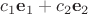 $c_1\mathbf e_1+c_2\mathbf e_2$