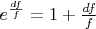 $e^\frac{df}{f} = 1+\frac{df}{f}$
