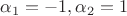 $\alpha_1 = -1, \alpha_2 = 1$