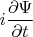$i\dfrac{\partial\Psi}{\partial t}$