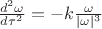 $\frac{d^2\omega}{d\tau^2}=-k\frac{\omega}{|\omega|^3}$