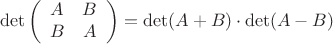 $$ \det \left(
\begin{array}{cc}
A&B\\
B&A
\end{array}
\right)
=\det(A+B)\cdot\det(A-B)
$$