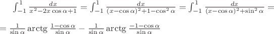 $\int_{-1}^{1} \frac {dx} {x^2 - 2x \cos\alpha + 1} = \int_{-1}^{1} \frac {dx} {(x - \cos\alpha)^2 + 1 - \cos^2 \alpha} = \int_{-1}^{1} \frac {dx} {(x - \cos\alpha)^2 + \sin^2 \alpha} = \\
\\
 = \frac 1 {\sin \alpha} \arctg \frac {1 - \cos\alpha} {\sin\alpha} - \frac 1 {\sin \alpha} \arctg \frac {- 1 - \cos\alpha} {\sin\alpha}$