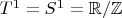 $T^1= S^1 = \mathbb{R}/\mathbb{Z}$