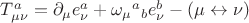 $T^a_{\mu\nu}=\partial_\mu e_\nu^a+\omega_\mu{}^a{}_b e_\nu^b-(\mu\leftrightarrow\nu)$