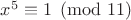 $x^5\equiv 1\pmod{11}$