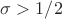 $\sigma > 1/2$