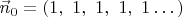 $\vec n_0=(1,\ 1,\ 1,\ 1,\ 1\dots)$
