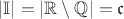 $|\mathbb I|=|\mathbb R\setminus\mathbb Q|=\mathfrak c$