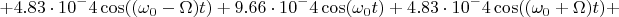 $$+4.83\cdot10^-4\cos((\omega_0-\Omega)t)+9.66\cdot10^-4\cos(\omega_0t)+4.83\cdot10^-4\cos((\omega_0+\Omega)t)+$$