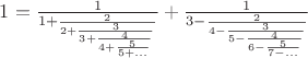 $1=\frac{1}{1+\frac{2}{2+\frac{3}{3+\frac{4}{4+\frac{5}{5+...}}}}}+\frac{1}{3-\frac{2}{4-\frac{3}{5-\frac{4}{6-\frac{5}{7-...}}}}}$