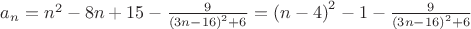 $a_n=n^2-8n+15-\frac{9}{{(3n-16)}^2+6}={(n-4)}^2-1-\frac{9}{{(3n-16)}^2+6}$