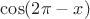 $\cos (2\pi - x)$