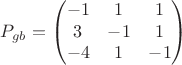 $$P_{gb}=\begin{pmatrix}-1&1&1\\3&-1&1\\-4&1&-1\end{pmatrix}$$