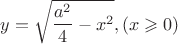 $$y = \sqrt{\frac{a^2}{4}-x^2}, (x  \geqslant 0)$$