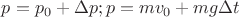 $p = p_0 + \Delta p; p = m v_0 + mg\Delta t$
