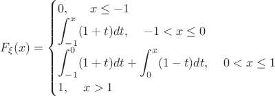 $F_\xi(x)=\begin{cases} 0,\;\;\;\;\;\;x\le -1\\ \displaystyle \int_{-1}^x (1+t)dt,\;\;\;\;-1<x\le 0 \\ \displaystyle \int_{-1}^0 (1+t)dt+\displaystyle \int_{0}^x (1-t)dt,\;\;\;\;0<x\le 1 \\ 1,\;\;\;\;x>1 \end{cases}$