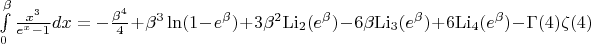 $\[\int\limits_0^\beta  {\frac{{{x^3}}}{{{e^x} - 1}}dx}  =  - \frac{{{\beta ^4}}}{4} + {\beta ^3}\ln (1 - {e^\beta }) + 3{\beta ^2}{{\mathop{\rm Li}\nolimits} _2}({e^\beta }) - 6\beta {{\mathop{\rm Li}\nolimits} _3}({e^\beta }) + 6{{\mathop{\rm Li}\nolimits} _4}({e^\beta }) - \Gamma (4)\zeta (4)\]$
