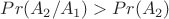 $Pr(A_2/A_1) > Pr(A_2)$