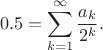 $$
0.5 = \sum\limits_{k=1}^\infty \frac{a_k}{2^k}.
$$