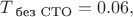 $T_{\text{ без СТО}}=0.06,$