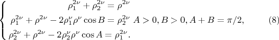 $$
\left\{
\begin{aligned}
\rho^{2 \nu}_1 + \rho^{2 \nu}_2 = \rho^{2\nu}\\
\rho^{2 \nu}_1 + \rho^{2 \nu} - 2 \rho^\nu_1 \rho^\nu \cos B = \rho^{2\nu}_2\\
\rho^{2 \nu}_2 + \rho^{2 \nu} - 2 \rho^\nu_2 \rho^\nu \cos A = \rho^{2\nu}_1.\\ 
\end{aligned}
\right.  A > 0, B > 0, A + B = \pi/2, \eqno     (8)  
$$