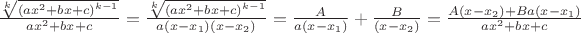 $\[\frac{\sqrt[k]{{{\left( a{{x}^{2}}+bx+c \right)}^{k-1}}}}{a{{x}^{2}}+bx+c}=\frac{\sqrt[k]{{{\left( a{{x}^{2}}+bx+c \right)}^{k-1}}}}{a\left( x-{{x}_{1}} \right)\left( x-{{x}_{2}} \right)}=\frac{A}{a\left( x-{{x}_{1}} \right)}+\frac{B}{\left( x-{{x}_{2}} \right)}=\frac{A\left( x-{{x}_{2}} \right)+Ba\left( x-{{x}_{1}} \right)}{a{{x}^{2}}+bx+c}\]$