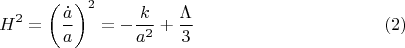 $$H^2 = \left(\frac{\dot a}{a}\right)^2 = -\frac{k}{a^2} + \frac{\Lambda}{3} \eqno{(2)}$$