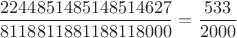 $$\frac{2244851485148514627}{8118811881188118000} = \frac{533}{2000}$$