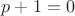 $p+1=0$
