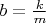 $b=\frac {k}{m}$