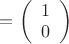 $= \left( \begin{array}{c} 1  \\ 0 \end{array} \right)$