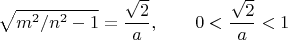 $$\sqrt{m^2/n^2-1}=\frac{\sqrt{2}}{a},\qquad  0<\frac{\sqrt{2}}{a}<1$$