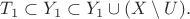 $T_1\subset Y_1\subset Y_1\cup(X\setminus U).$
