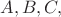 $A,B,C,$ $A,B,C,$